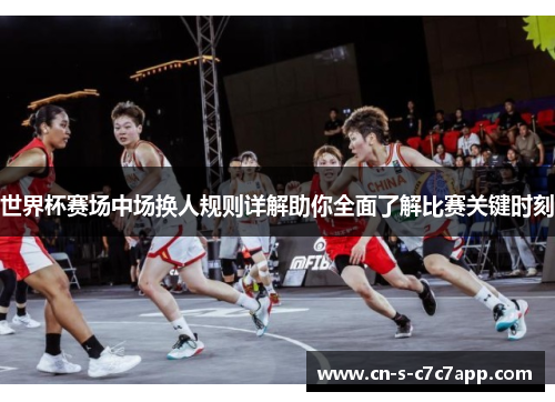 世界杯赛场中场换人规则详解助你全面了解比赛关键时刻