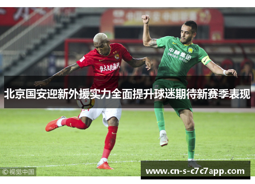 北京国安迎新外援实力全面提升球迷期待新赛季表现 北京国安迎新外援实力全面提升球迷期待新赛季表现