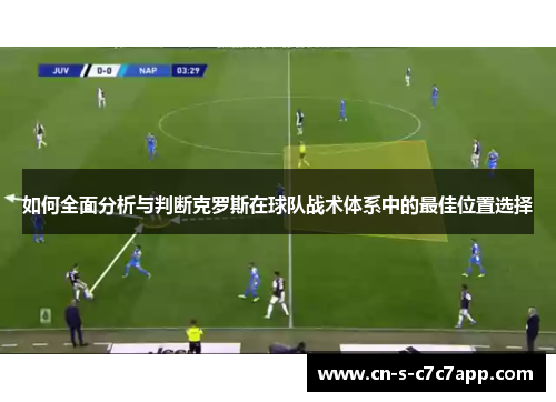 如何全面分析与判断克罗斯在球队战术体系中的最佳位置选择