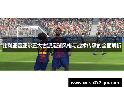 比利亚雷亚尔五大古派足球风格与战术传承的全面解析 比利亚雷亚尔五大古派足球风格与战术传承的全面解析