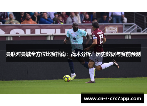 曼联对曼城全方位比赛指南:战术分析、历史数据与赛前预测 曼联对曼城全方位比赛指南:战术分析、历史数据与赛前预测