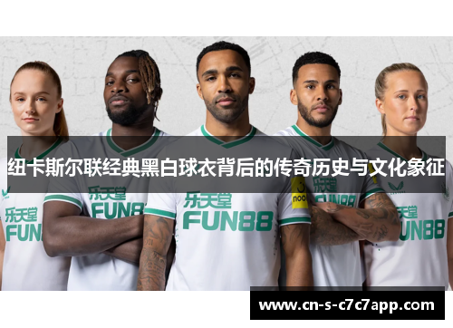 纽卡斯尔联经典黑白球衣背后的传奇历史与文化象征