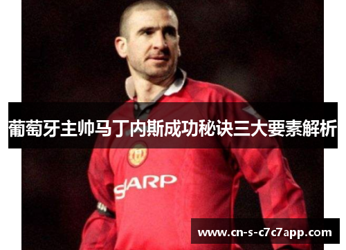 葡萄牙主帅马丁内斯成功秘诀三大要素解析 葡萄牙主帅马丁内斯成功秘诀三大要素解析