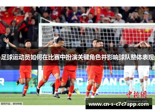 足球运动员如何在比赛中扮演关键角色并影响球队整体表现 足球运动员如何在比赛中扮演关键角色并影响球队整体表现