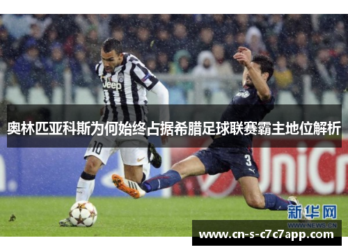 奥林匹亚科斯为何始终占据希腊足球联赛霸主地位解析 奥林匹亚科斯为何始终占据希腊足球联赛霸主地位解析