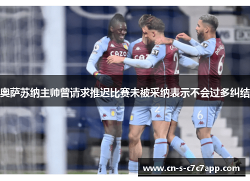奥萨苏纳主帅曾请求推迟比赛未被采纳表示不会过多纠结 奥萨苏纳主帅曾请求推迟比赛未被采纳表示不会过多纠结