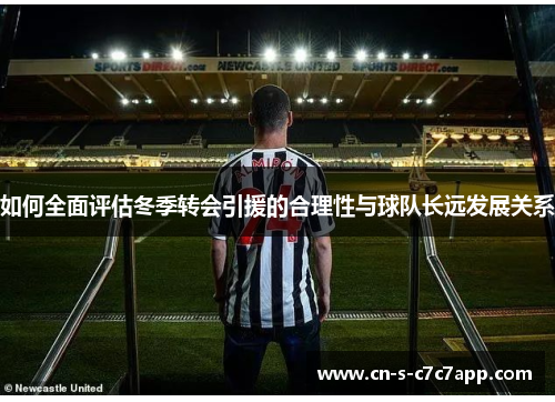 如何全面评估冬季转会引援的合理性与球队长远发展关系 如何全面评估冬季转会引援的合理性与球队长远发展关系