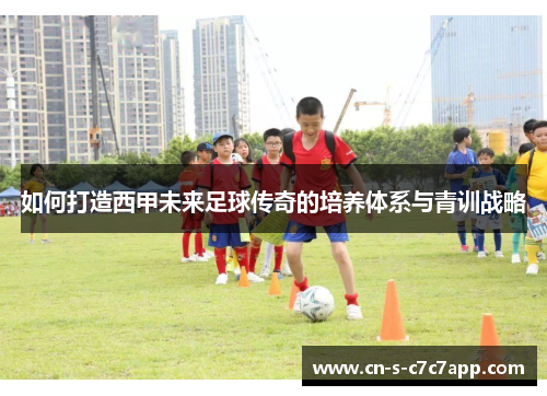 如何打造西甲未来足球传奇的培养体系与青训战略 如何打造西甲未来足球传奇的培养体系与青训战略