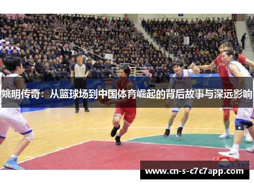 姚明传奇:从篮球场到中国体育崛起的背后故事与深远影响 姚明传奇:从篮球场到中国体育崛起的背后故事与深远影响