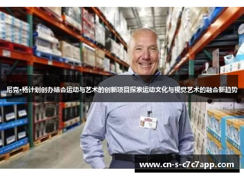 尼克·杨计划创办结合运动与艺术的创新项目探索运动文化与视觉艺术的融合新趋势