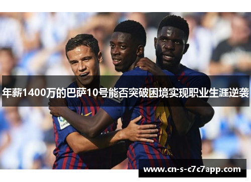 年薪1400万的巴萨10号能否突破困境实现职业生涯逆袭