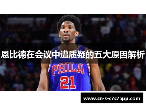 恩比德在会议中遭质疑的五大原因解析 恩比德在会议中遭质疑的五大原因解析