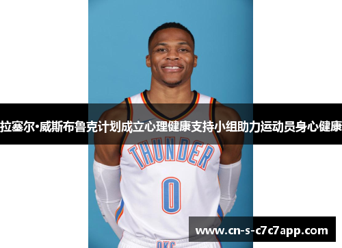 拉塞尔·威斯布鲁克计划成立心理健康支持小组助力运动员身心健康