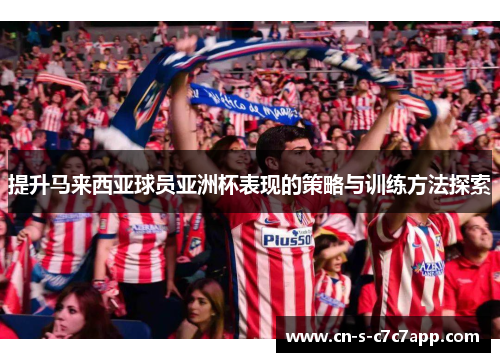 提升马来西亚球员亚洲杯表现的策略与训练方法探索