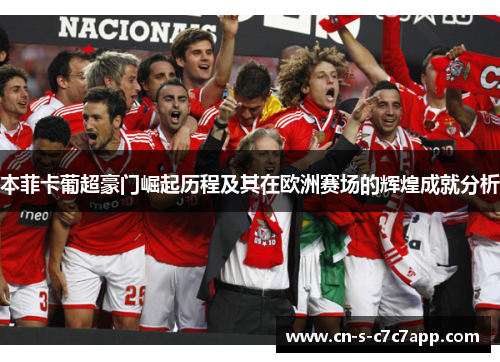 本菲卡葡超豪门崛起历程及其在欧洲赛场的辉煌成就分析