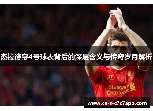 杰拉德穿4号球衣背后的深层含义与传奇岁月解析 杰拉德穿4号球衣背后的深层含义与传奇岁月解析