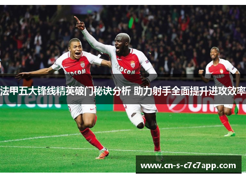法甲五大锋线精英破门秘诀分析 助力射手全面提升进攻效率