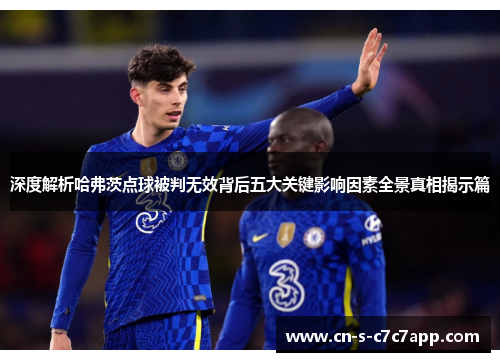 深度解析哈弗茨点球被判无效背后五大关键影响因素全景真相揭示篇