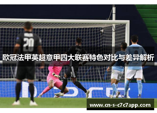 欧冠法甲英超意甲四大联赛特色对比与差异解析 欧冠法甲英超意甲四大联赛特色对比与差异解析