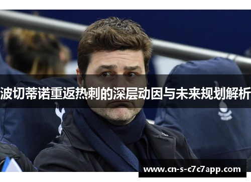 波切蒂诺重返热刺的深层动因与未来规划解析 波切蒂诺重返热刺的深层动因与未来规划解析
