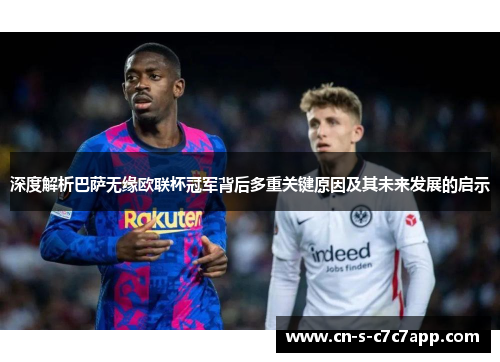 深度解析巴萨无缘欧联杯冠军背后多重关键原因及其未来发展的启示 深度解析巴萨无缘欧联杯冠军背后多重关键原因及其未来发展的启示