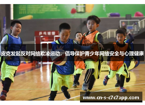 皮克发起反对网络欺凌运动，倡导保护青少年网络安全与心理健康