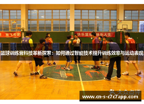 篮球训练营科技革新探索：如何通过智能技术提升训练效率与运动表现