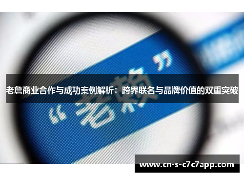 老詹商业合作与成功案例解析:跨界联名与品牌价值的双重突破 老詹商业合作与成功案例解析:跨界联名与品牌价值的双重突破