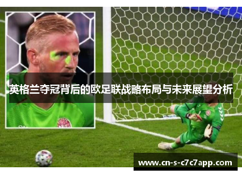 英格兰夺冠背后的欧足联战略布局与未来展望分析 英格兰夺冠背后的欧足联战略布局与未来展望分析