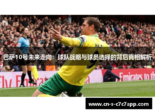 巴萨10号未来走向:球队战略与球员选择的背后真相解析 巴萨10号未来走向:球队战略与球员选择的背后真相解析