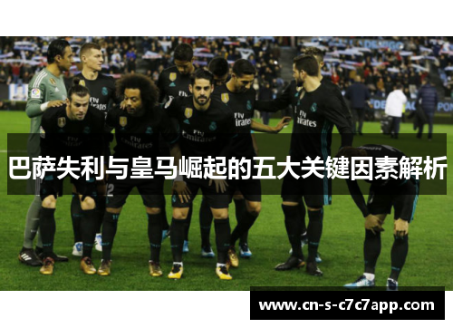 巴萨失利与皇马崛起的五大关键因素解析 巴萨失利与皇马崛起的五大关键因素解析