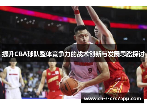 提升CBA球队整体竞争力的战术创新与发展思路探讨 提升CBA球队整体竞争力的战术创新与发展思路探讨