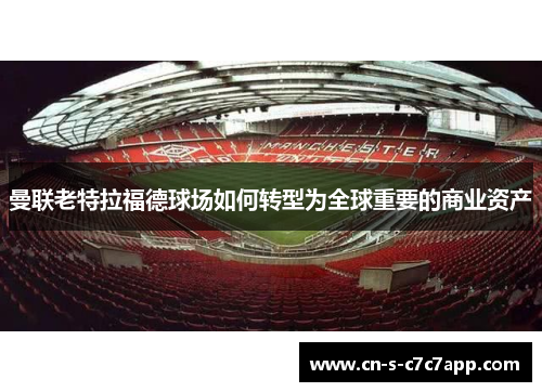 曼联老特拉福德球场如何转型为全球重要的商业资产 曼联老特拉福德球场如何转型为全球重要的商业资产