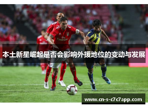 本土新星崛起是否会影响外援地位的变动与发展 本土新星崛起是否会影响外援地位的变动与发展