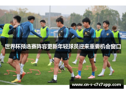 世界杯预选赛阵容更新年轻球员迎来重要机会窗口