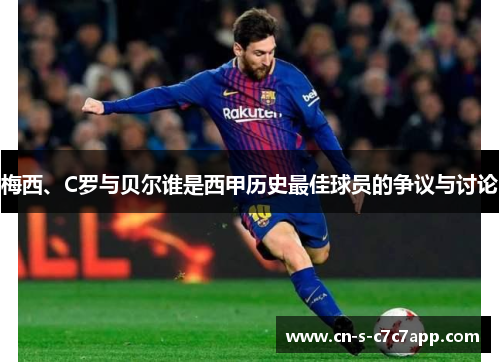 梅西、C罗与贝尔谁是西甲历史最佳球员的争议与讨论 梅西、C罗与贝尔谁是西甲历史最佳球员的争议与讨论