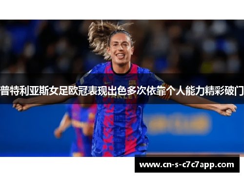 普特利亚斯女足欧冠表现出色多次依靠个人能力精彩破门 普特利亚斯女足欧冠表现出色多次依靠个人能力精彩破门