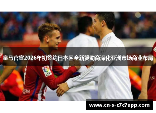 皇马官宣2026年初签约日本区全新赞助商深化亚洲市场商业布局