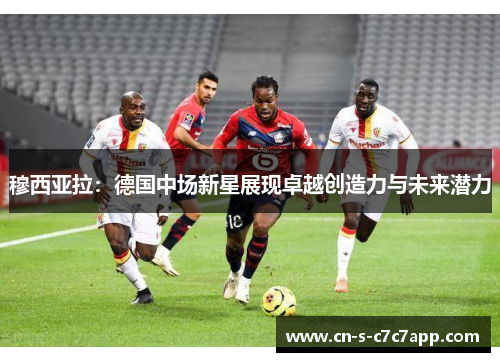 穆西亚拉：德国中场新星展现卓越创造力与未来潜力