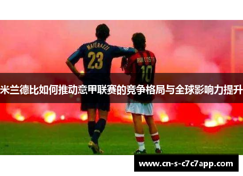 米兰德比如何推动意甲联赛的竞争格局与全球影响力提升