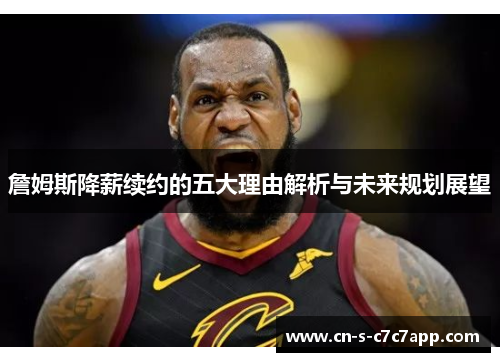 詹姆斯降薪续约的五大理由解析与未来规划展望