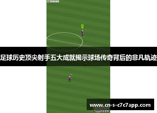 足球历史顶尖射手五大成就揭示球场传奇背后的非凡轨迹 足球历史顶尖射手五大成就揭示球场传奇背后的非凡轨迹