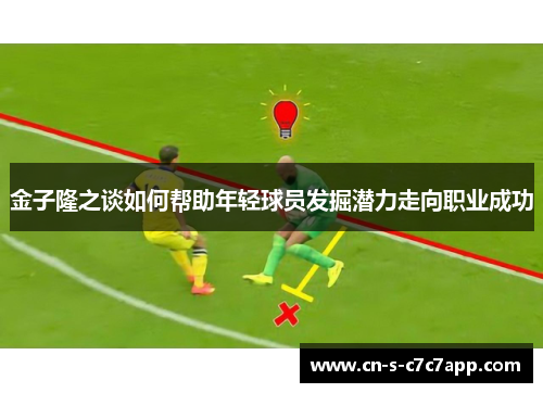 金子隆之谈如何帮助年轻球员发掘潜力走向职业成功 金子隆之谈如何帮助年轻球员发掘潜力走向职业成功
