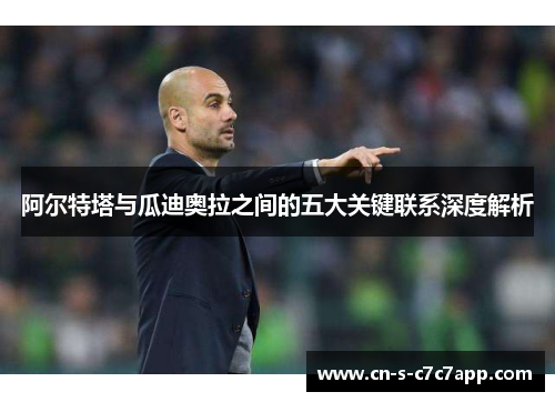 阿尔特塔与瓜迪奥拉之间的五大关键联系深度解析 阿尔特塔与瓜迪奥拉之间的五大关键联系深度解析