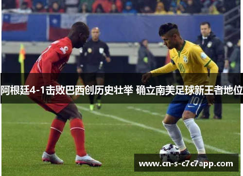 阿根廷4-1击败巴西创历史壮举 确立南美足球新王者地位 阿根廷4-1击败巴西创历史壮举 确立南美足球新王者地位