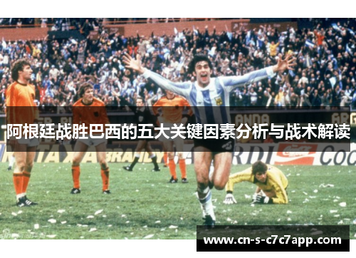 阿根廷战胜巴西的五大关键因素分析与战术解读 阿根廷战胜巴西的五大关键因素分析与战术解读