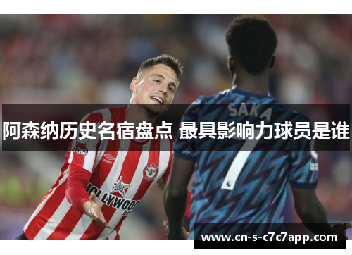 阿森纳历史名宿盘点 最具影响力球员是谁